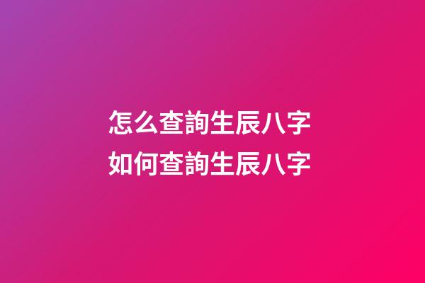 怎么查詢生辰八字 如何查詢生辰八字-第1張-觀點-玄機派